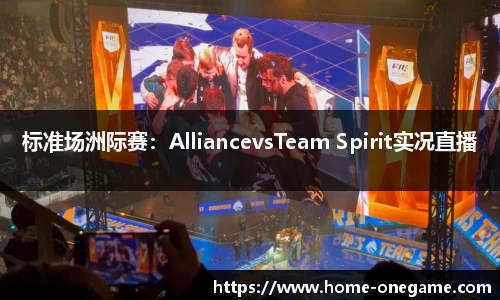 标准场洲际赛：AlliancevsTeam Spirit实况直播