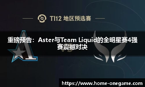 重磅预告：Aster与Team Liquid的全明星赛4强赛震撼对决